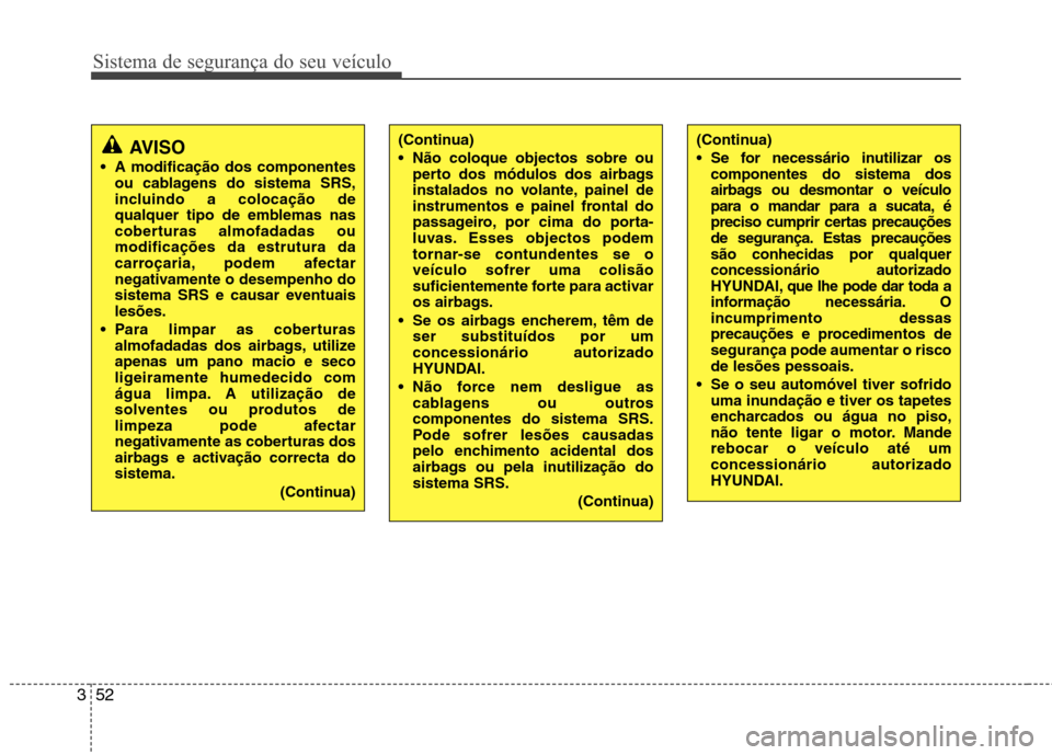 Hyundai H-1 (Grand Starex) 2011  Manual do proprietário (in Portuguese) Sistema de segurança do seu veículo
52
3
(Continua) 
 Se for necessário inutilizar os
componentes do sistema dos 
airbags ou desmontar o veículo
para o mandar para a sucata, é
preciso cumprir cer