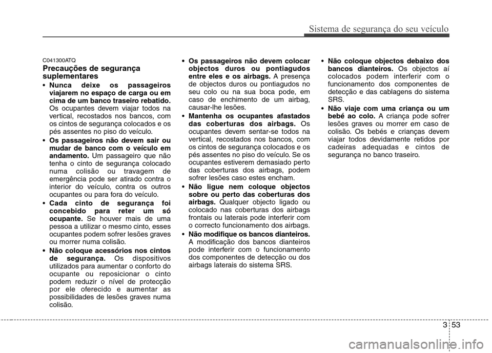 Hyundai H-1 (Grand Starex) 2011  Manual do proprietário (in Portuguese) 353
Sistema de segurança do seu veículo
C041300ATQ Precauções de segurança suplementares Nunca deixe os passageiros 
viajarem no espaço de carga ou em
cima de um banco traseiro rebatido.
Os ocup