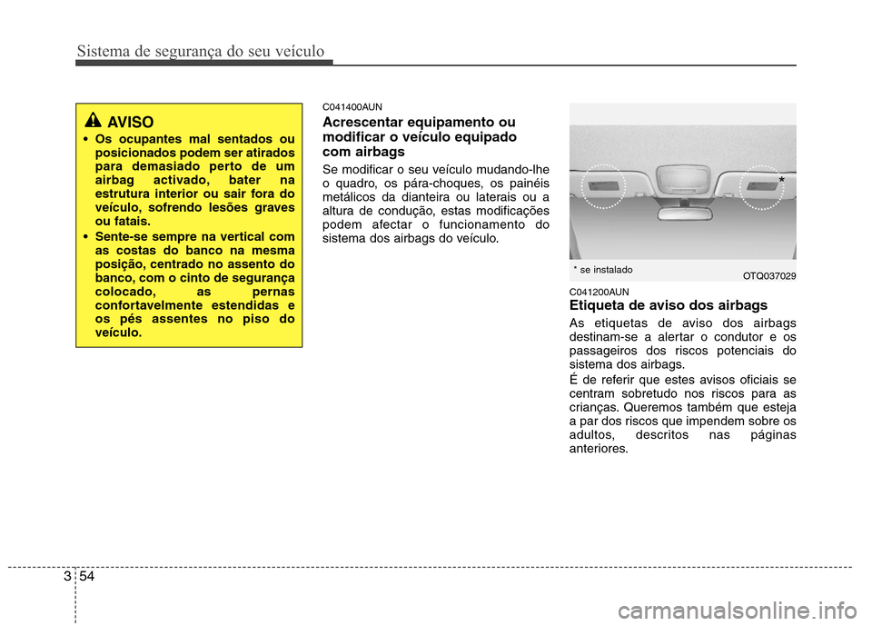 Hyundai H-1 (Grand Starex) 2011  Manual do proprietário (in Portuguese) Sistema de segurança do seu veículo
54
3
C041400AUN Acrescentar equipamento ou modificar o veículo equipado
com airbags 
Se modificar o seu veículo mudando-lhe 
o quadro, os pára-choques, os pain