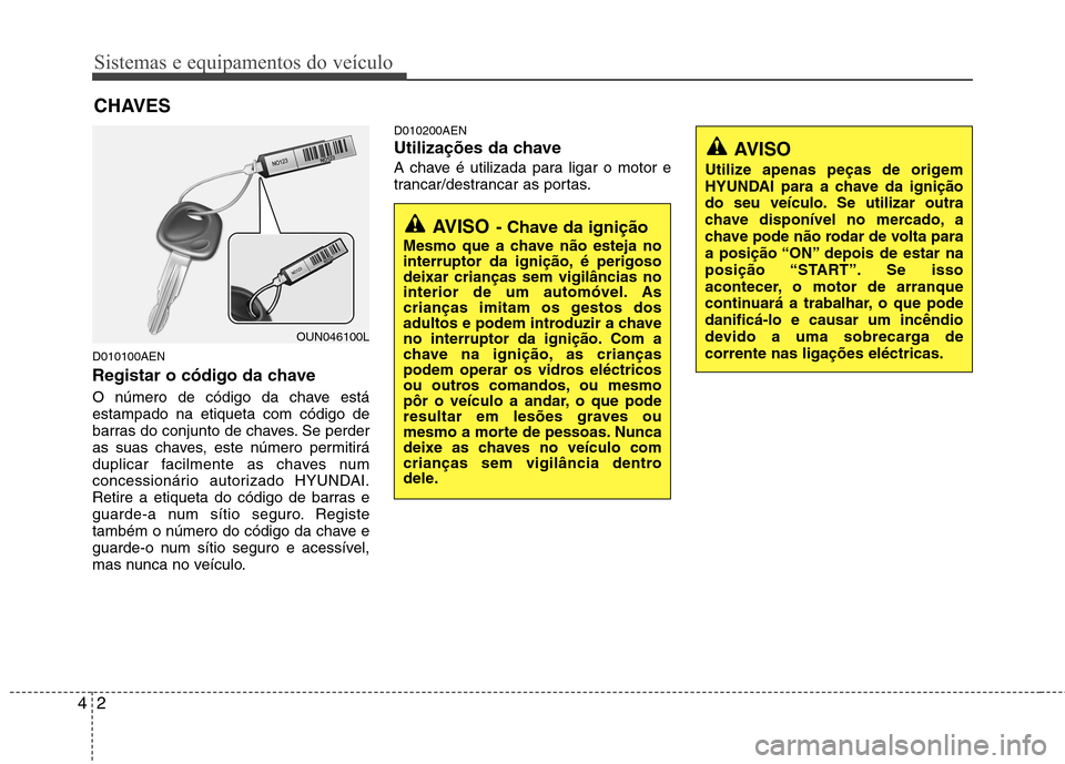 Hyundai H-1 (Grand Starex) 2011  Manual do proprietário (in Portuguese) Sistemas e equipamentos do veículo
2
4
D010100AEN 
Registar o código da chave 
O número de código da chave está estampado na etiqueta com código de
barras do conjunto de chaves. Se perder
as sua