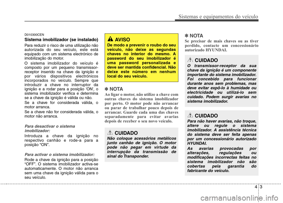 Hyundai H-1 (Grand Starex) 2011  Manual do proprietário (in Portuguese) 43
Sistemas e equipamentos do veículo
D010300CEN Sistema imobilizador (se instalado)
Para reduzir o risco de uma utilização não 
autorizada do seu veículo, este estáequipado com um sistema elect
