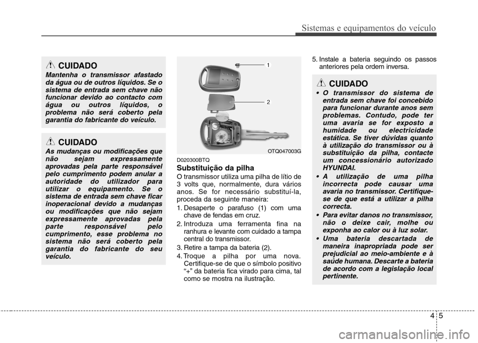 Hyundai H-1 (Grand Starex) 2011  Manual do proprietário (in Portuguese) 45
Sistemas e equipamentos do veículo
D020300BTQ Substituição da pilha
O transmissor utiliza uma pilha de lítio de 
3 volts que, normalmente, dura vários
anos. Se for necessário substituí-la,
p