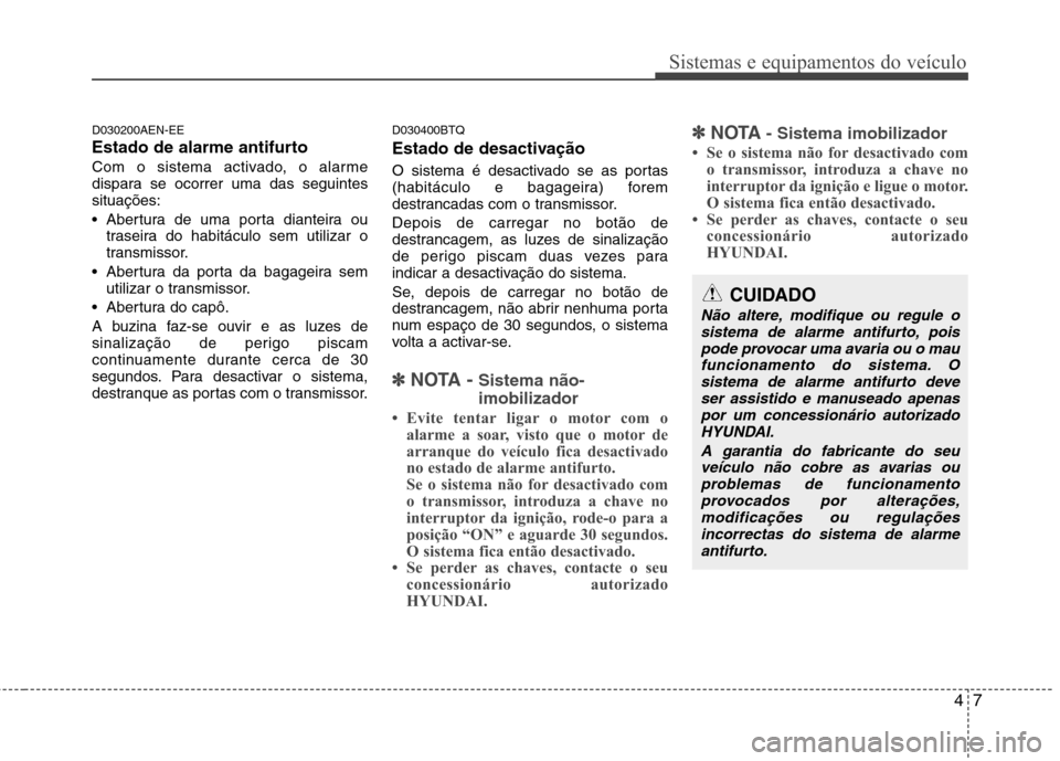 Hyundai H-1 (Grand Starex) 2011  Manual do proprietário (in Portuguese) 47
Sistemas e equipamentos do veículo
D030200AEN-EE 
Estado de alarme antifurto
Com o sistema activado, o alarme 
dispara se ocorrer uma das seguintessituações: 
 Abertura de uma porta dianteira ou