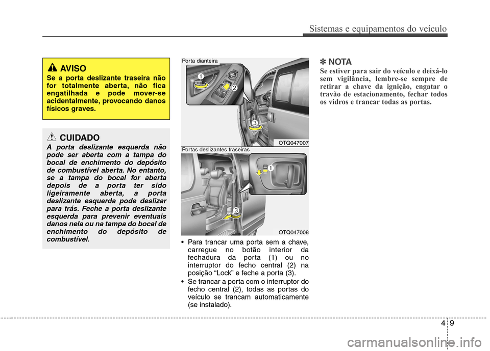 Hyundai H-1 (Grand Starex) 2011  Manual do proprietário (in Portuguese) 49
Sistemas e equipamentos do veículo
 Para trancar uma porta sem a chave,carregue no botão interior da 
fechadura da porta (1) ou no
interruptor do fecho central (2) na
posição “Lock” e feche
