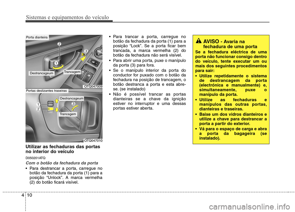Hyundai H-1 (Grand Starex) 2011  Manual do proprietário (in Portuguese) Sistemas e equipamentos do veículo
10
4
Utilizar as fechaduras das portas no interior do veículo 
D050201ATQ
Com o botão da fechadura da porta
 Para destrancar a porta, carregue no
botão da fechad