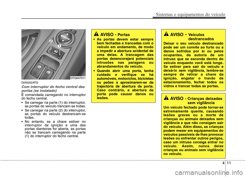 Hyundai H-1 (Grand Starex) 2011  Manual do proprietário (in Portuguese) 411
Sistemas e equipamentos do veículo
D050202ATQ
Com interruptor do fecho central dasportas (se instalado)
É comandada carregando no interruptor 
do fecho central. 
 Se carregar na parte (1) do int