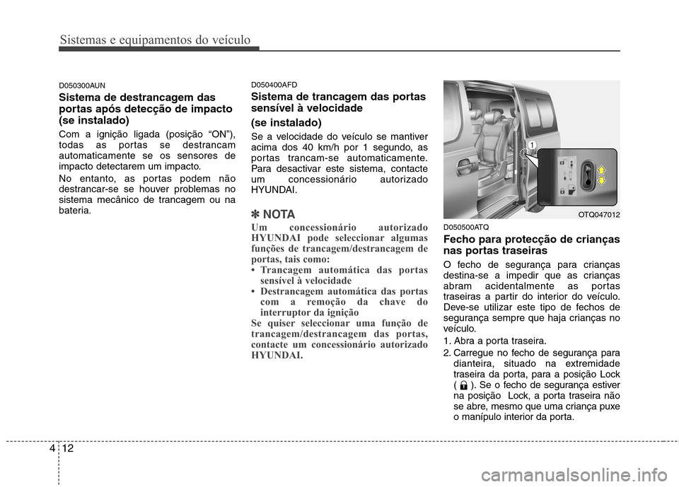 Hyundai H-1 (Grand Starex) 2011  Manual do proprietário (in Portuguese) Sistemas e equipamentos do veículo
12
4
D050300AUN 
Sistema de destrancagem das 
portas após detecção de impacto(se instalado) 
Com a ignição ligada (posição “ON”), 
todas as portas se des