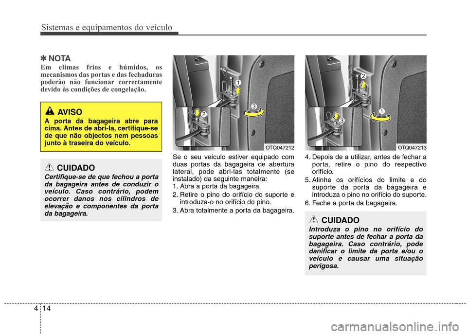 Hyundai H-1 (Grand Starex) 2011  Manual do proprietário (in Portuguese) Sistemas e equipamentos do veículo
14
4
✽✽
NOTA
Em climas frios e húmidos, os 
mecanismos das portas e das fechaduras
poderão não funcionar correctamente
devido às condições de congelação