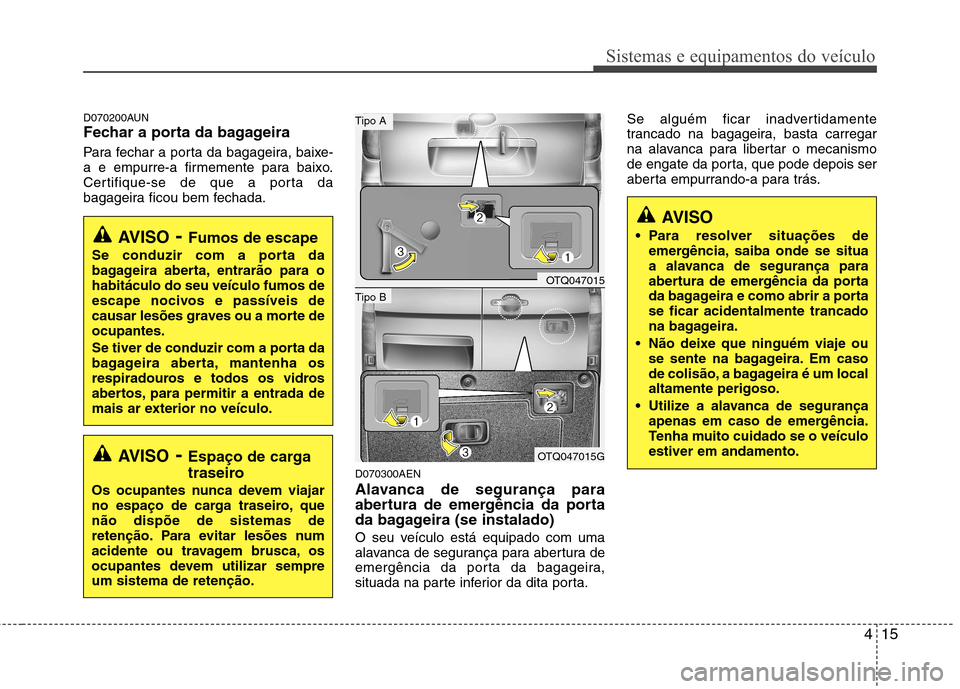 Hyundai H-1 (Grand Starex) 2011  Manual do proprietário (in Portuguese) 415
Sistemas e equipamentos do veículo
D070200AUN 
Fechar a porta da bagageira 
Para fechar a porta da bagageira, baixe- 
a e empurre-a firmemente para baixo.
Certifique-se de que a porta da
bagageir