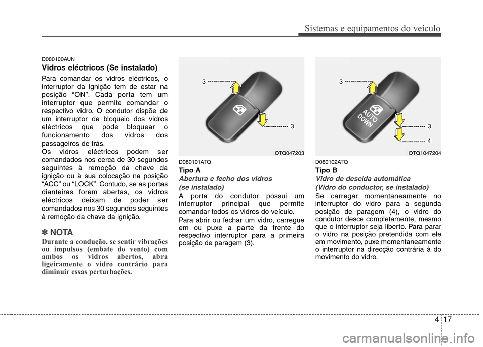 Hyundai H-1 (Grand Starex) 2011  Manual do proprietário (in Portuguese) 417
Sistemas e equipamentos do veículo
D080100AUN 
Vidros eléctricos (Se instalado) 
Para comandar os vidros eléctricos, o 
interruptor da ignição tem de estar na
posição “ON”. Cada porta t