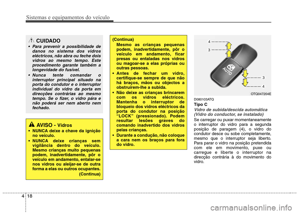 Hyundai H-1 (Grand Starex) 2011  Manual do proprietário (in Portuguese) Sistemas e equipamentos do veículo
18
4
D080103ATQ Tipo C
Vidro de subida/descida automática
(Vidro do conductor, se instalado)
Se carregar ou puxar momentaneamente 
o interruptor do vidro para a se