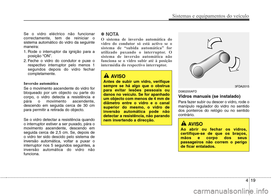 Hyundai H-1 (Grand Starex) 2011  Manual do proprietário (in Portuguese) 419
Sistemas e equipamentos do veículo
Se o vidro eléctrico não funcionar 
correctamente, tem de reiniciar osistema automático do vidro da seguinte
maneira: 
1. Rode o interruptor da ignição par