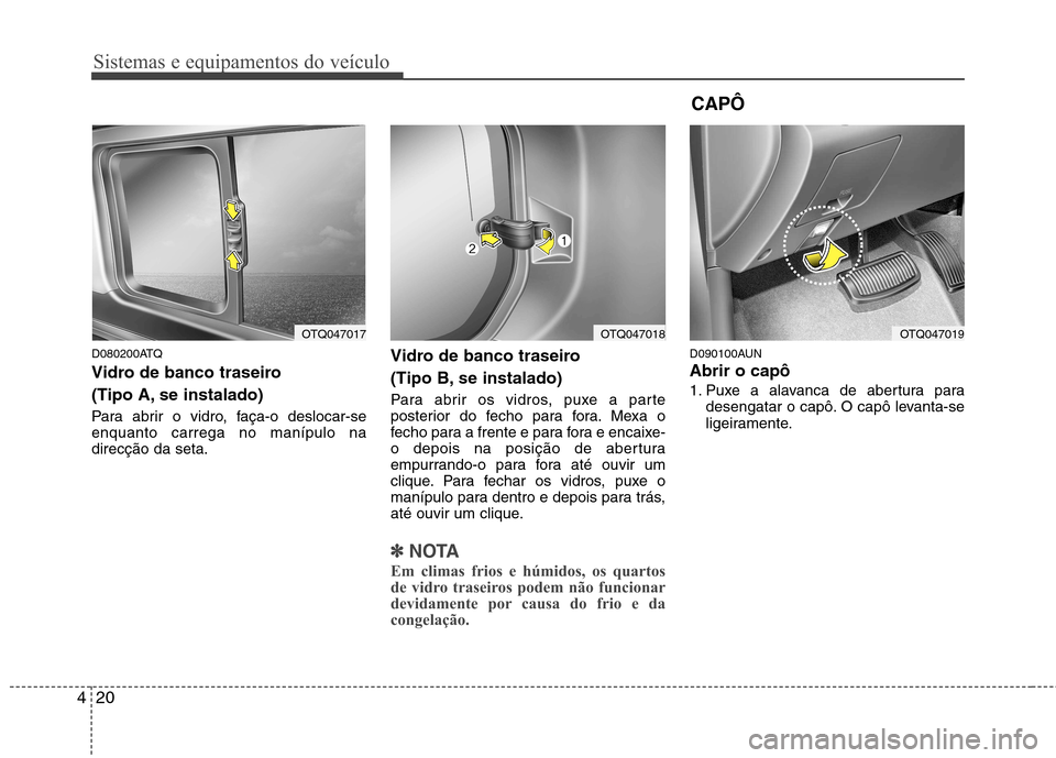 Hyundai H-1 (Grand Starex) 2011  Manual do proprietário (in Portuguese) Sistemas e equipamentos do veículo
20
4
D080200ATQ 
Vidro de banco traseiro  
(Tipo A, se instalado) 
Para abrir o vidro, faça-o deslocar-se enquanto carrega no manípulo nadirecção da seta. Vidro