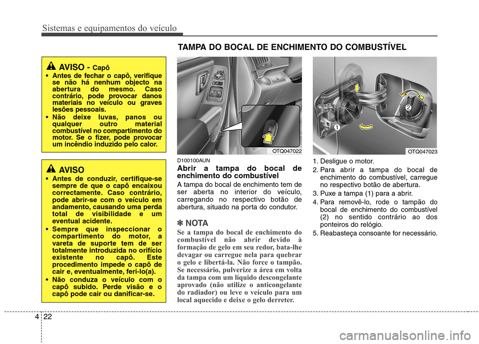 Hyundai H-1 (Grand Starex) 2011  Manual do proprietário (in Portuguese) Sistemas e equipamentos do veículo
22
4
D100100AUN Abrir a tampa do bocal de 
enchimento do combustível A tampa do bocal de enchimento tem de 
ser aberta no interior do veículo,
carregando no respe