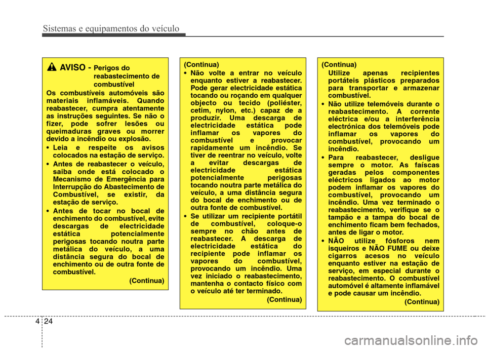 Hyundai H-1 (Grand Starex) 2011  Manual do proprietário (in Portuguese) Sistemas e equipamentos do veículo
24
4
(Continua)
Utilize apenas recipientes 
portáteis plásticos preparados
para transportar e armazenar
combustível.
 Não utilize telemóveis durante o reabaste