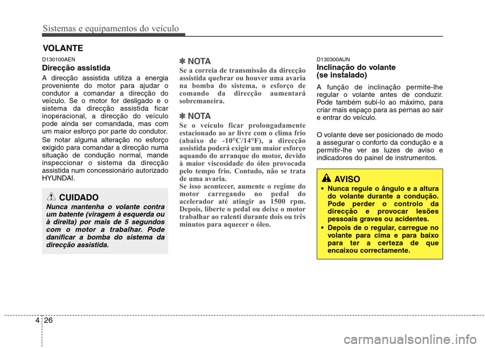 Hyundai H-1 (Grand Starex) 2011  Manual do proprietário (in Portuguese) Sistemas e equipamentos do veículo
26
4
D130100AEN Direcção assistida A direcção assistida utiliza a energia 
proveniente do motor para ajudar ocondutor a comandar a direcção do
veículo. Se o 