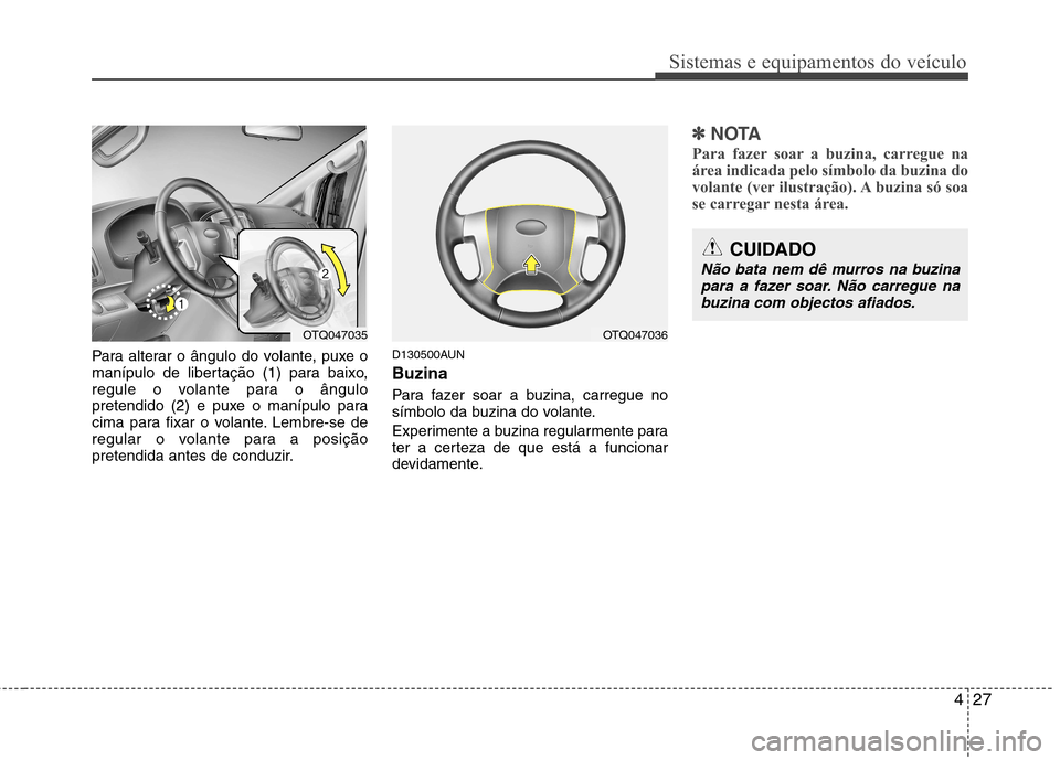 Hyundai H-1 (Grand Starex) 2011  Manual do proprietário (in Portuguese) 427
Sistemas e equipamentos do veículo
Para alterar o ângulo do volante, puxe o 
manípulo de libertação (1) para baixo,
regule o volante para o ângulo
pretendido (2) e puxe o manípulo para
cima