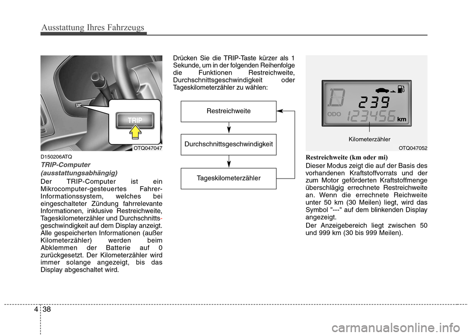 Hyundai H-1 (Grand Starex) 2010  Betriebsanleitung (in German) Ausstattung Ihres Fahrzeugs
38
4
D150206ATQ
TRIP-Computer
(ausstattungsabhängig)
Der TRIP-Computer ist ein 
Mikrocomputer-gesteuertes Fahrer-
Informationssystem, welches bei
eingeschalteter Zündung 