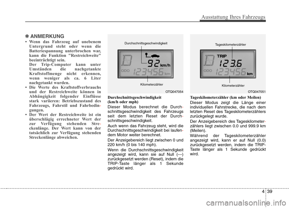 Hyundai H-1 (Grand Starex) 2010  Betriebsanleitung (in German) 439
Ausstattung Ihres Fahrzeugs
✽✽ANMERKUNG
 Wenn das Fahrzeug auf unebenem Untergrund steht oder wenn die 
Batteriespannung unterbrochen war,
kann die Funktion "Restreichweite"
beeinträchtigt s