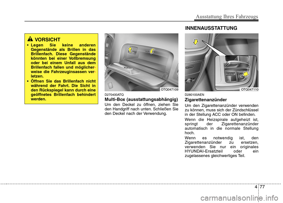 Hyundai H-1 (Grand Starex) 2010 Betriebsanleitung (in German) 477
Ausstattung Ihres Fahrzeugs
D270400ATQ
Multi-Box (ausstattungsabhängig)
Um den Deckel zu öffnen, ziehen Sie
den Handgriff nach unten. Schließen Sie
den Deckel nach der Verwendung.D280100AEN Z Hyundai H-1 (Grand Starex) 2010 Betriebsanleitung (in German) 477
Ausstattung Ihres Fahrzeugs
D270400ATQ
Multi-Box (ausstattungsabhängig)
Um den Deckel zu öffnen, ziehen Sie
den Handgriff nach unten. Schließen Sie
den Deckel nach der Verwendung.D280100AEN Z
