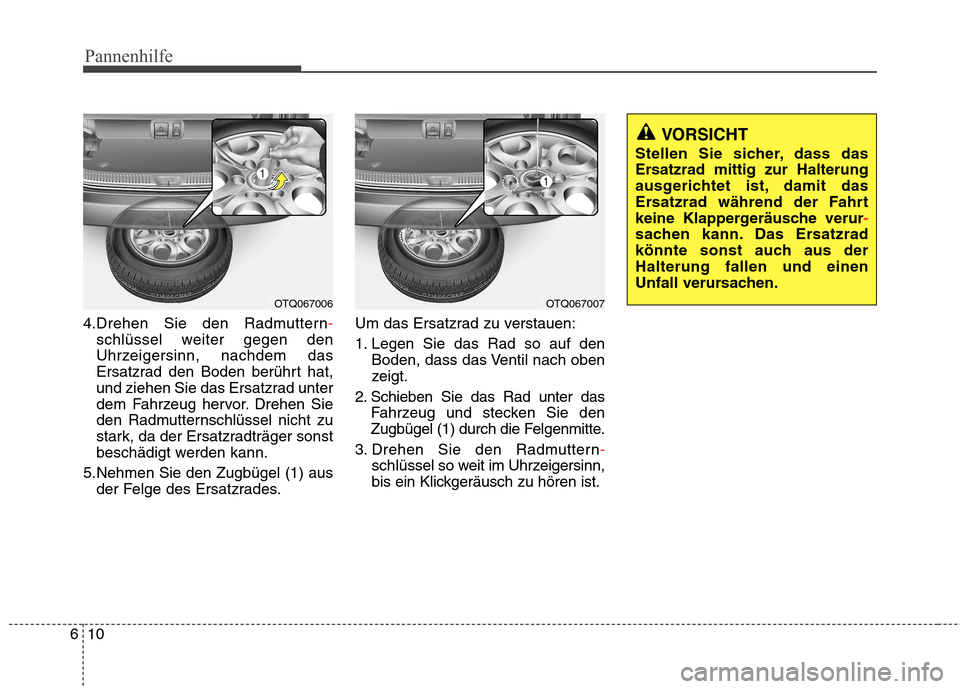 Hyundai H-1 (Grand Starex) 2010  Betriebsanleitung (in German) Pannenhilfe
10
6
4.Drehen Sie den Radmuttern-
schlüssel weiter gegen den 
Uhrzeigersinn, nachdem das
Ersatzrad den Boden berührt hat,
und ziehen Sie das Ersatzrad unter
dem Fahrzeug hervor. Drehen S