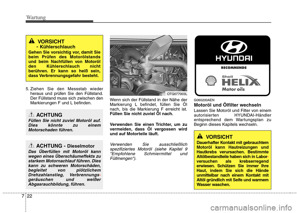 Hyundai H-1 (Grand Starex) 2010  Betriebsanleitung (in German) Wartung
22
7
5. Ziehen Sie den Messstab wieder
heraus und prüfen Sie den Füllstand. 
Der Füllstand muss sich zwischen den
Markierungen F und L befinden. Wenn sich der Füllstand in der Nähe der
Ma