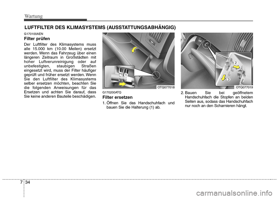 Hyundai H-1 (Grand Starex) 2010  Betriebsanleitung (in German) Wartung
34
7
LUFTFILTER DES KLIMASYSTEMS (AUSSTATTUNGSABHÄNGIG)
G170100AEN 
Filter prüfen 
Der Luftfilter des Klimasystems muss alle 15.000 km (10.00 Meilen) ersetzt
werden. Wenn das Fahrzeug über 