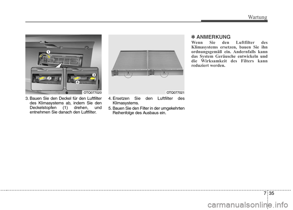 Hyundai H-1 (Grand Starex) 2010  Betriebsanleitung (in German) 735
Wartung
3. Bauen Sie den Deckel für den Luftfilterdes Klimasystems ab, indem Sie den 
Deckelstopfen (1) drehen, und
entnehmen Sie danach den Luftfilter. 4. Ersetzen Sie den Luftfilter des
Klimasy