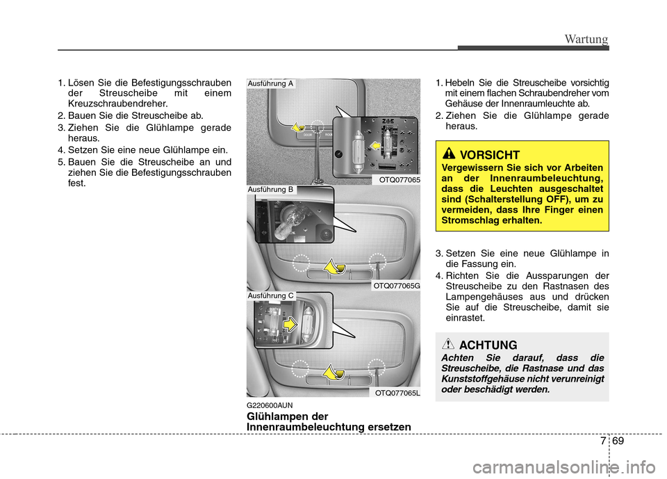 Hyundai H-1 (Grand Starex) 2010 Betriebsanleitung (in German) 769
Wartung
1. Lösen Sie die Befestigungsschraubender Streuscheibe mit einem
Kreuzschraubendreher.
2. Bauen Sie die Streuscheibe ab.
3. Ziehen Sie die Glühlampe gerade heraus.
4. Setzen Sie eine n Hyundai H-1 (Grand Starex) 2010 Betriebsanleitung (in German) 769
Wartung
1. Lösen Sie die Befestigungsschraubender Streuscheibe mit einem
Kreuzschraubendreher.
2. Bauen Sie die Streuscheibe ab.
3. Ziehen Sie die Glühlampe gerade heraus.
4. Setzen Sie eine n