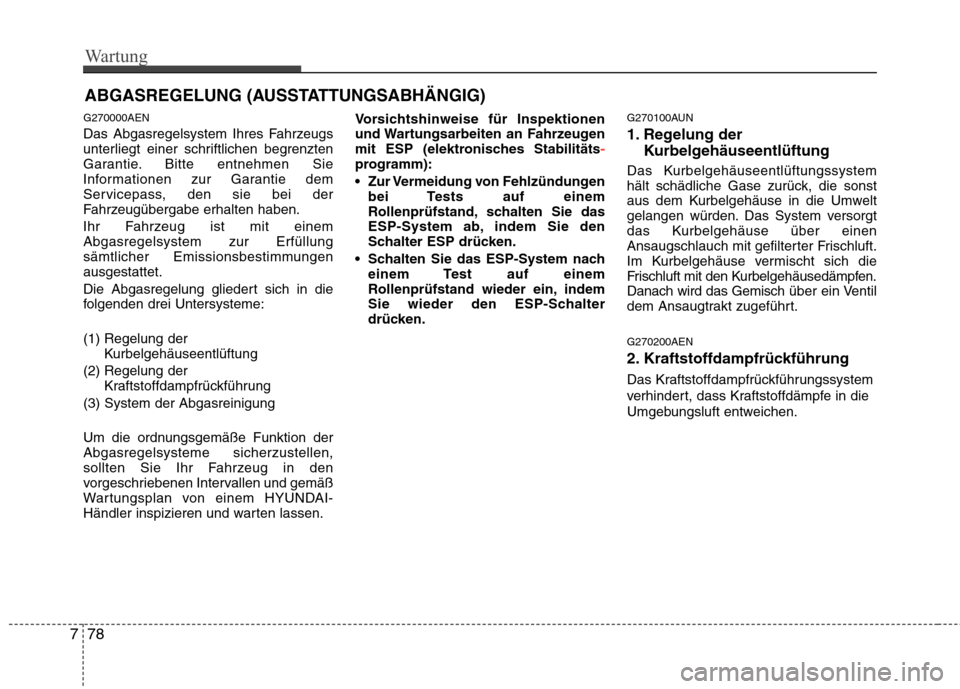 Hyundai H-1 (Grand Starex) 2010  Betriebsanleitung (in German) Wartung
78
7
ABGASREGELUNG (AUSSTATTUNGSABHÄNGIG)
G270000AEN 
Das Abgasregelsystem Ihres Fahrzeugs 
unterliegt einer schriftlichen begrenzten
Garantie. Bitte entnehmen Sie
Informationen zur Garantie 