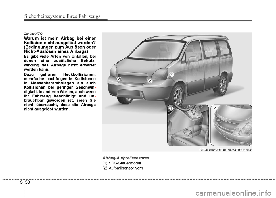 Hyundai H-1 (Grand Starex) 2010  Betriebsanleitung (in German) Sicherheitssysteme Ihres Fahrzeugs
50
3
C040800ATQ 
Warum ist mein Airbag bei einer 
Kollision nicht ausgelöst worden?
(Bedingungen zum Auslösen oder
Nicht-Auslösen eines Airbags) 
Es gibt viele Ar
