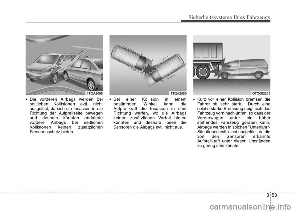 Hyundai H-1 (Grand Starex) 2010  Betriebsanleitung (in German) 353
Sicherheitssysteme Ihres Fahrzeugs
 Die vorderen Airbags werden beiseitlichen Kollisionen evtl. nicht ausgelöst, da sich die Insassen in die
Richtung der Aufprallseite bewegen
und deshalb könnte