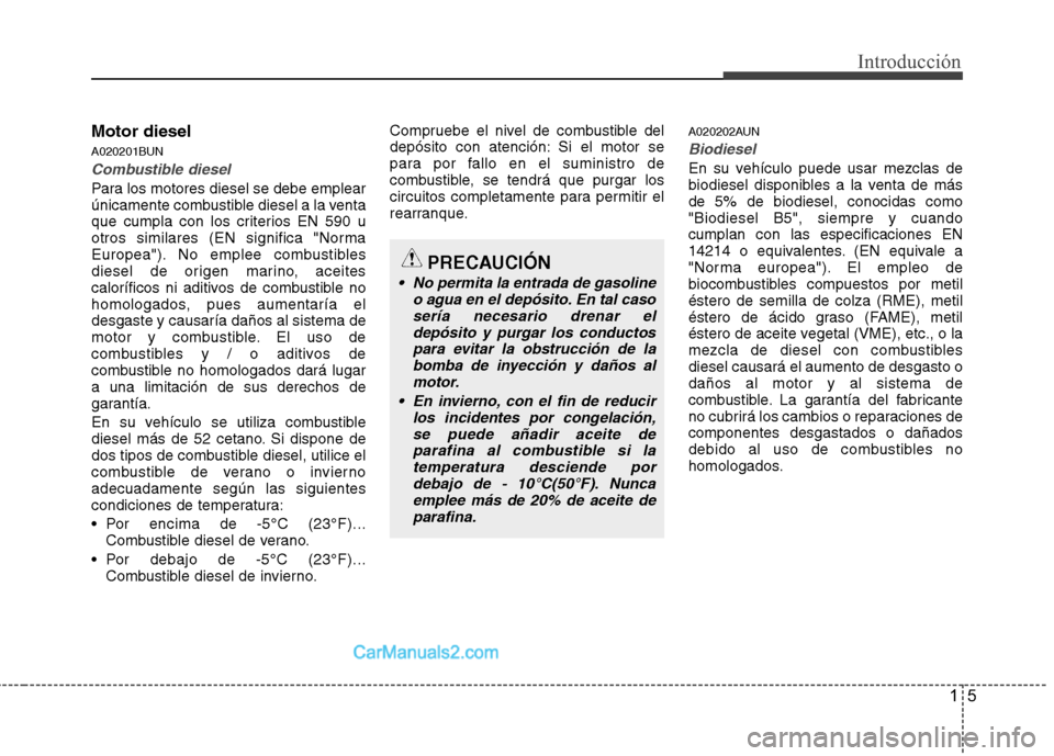 Hyundai H-1 (Grand Starex) 2010 Manual del propietario (in Spanish) 15
Introducción
Motor diesel
A020201BUN
Combustible diesel
Para los motores diesel se debe emplear
únicamente combustible diesel a la venta
que cumpla con los criterios EN 590 u
otros similares (E Hyundai H-1 (Grand Starex) 2010 Manual del propietario (in Spanish) 15
Introducción
Motor diesel
A020201BUN
Combustible diesel
Para los motores diesel se debe emplear
únicamente combustible diesel a la venta
que cumpla con los criterios EN 590 u
otros similares (E