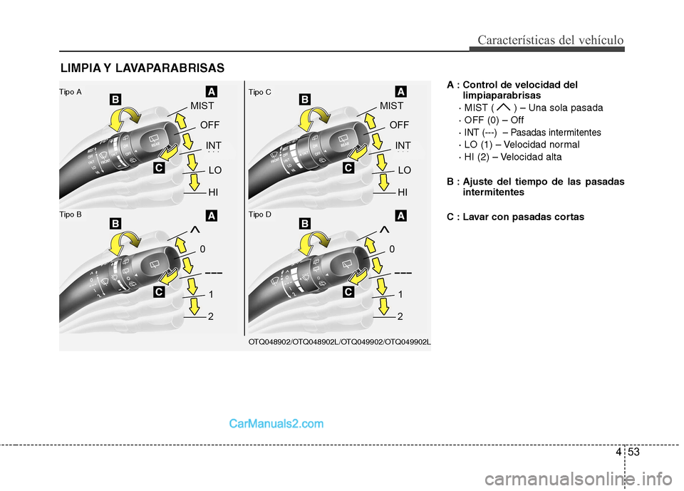 Hyundai H-1 (Grand Starex) 2010  Manual del propietario (in Spanish) 453
Características del vehículo
A : Control de velocidad dellimpiaparabrisas
· MIST ( ) – Una sola pasada · OFF (0) – Off· 
INT (---)  – Pasadas intermitentes
· LO (1) – Velocidad norma