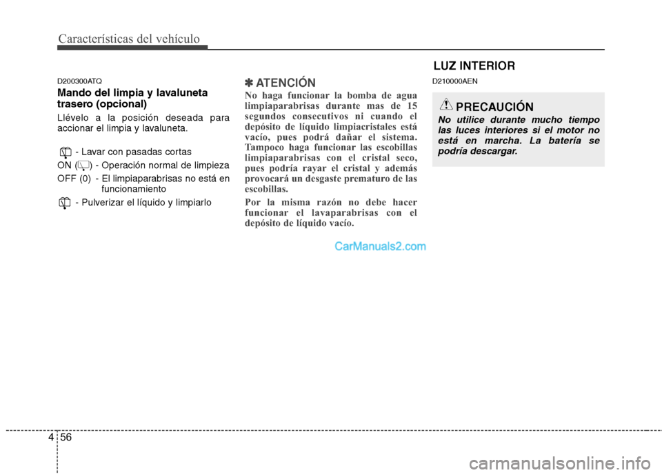 Hyundai H-1 (Grand Starex) 2010  Manual del propietario (in Spanish) Características del vehículo
56
4
D200300ATQ 
Mando del limpia y lavaluneta 
trasero (opcional) 
Llévelo a la posición deseada para 
accionar el limpia y lavaluneta.
- Lavar con pasadas cortas
ON 