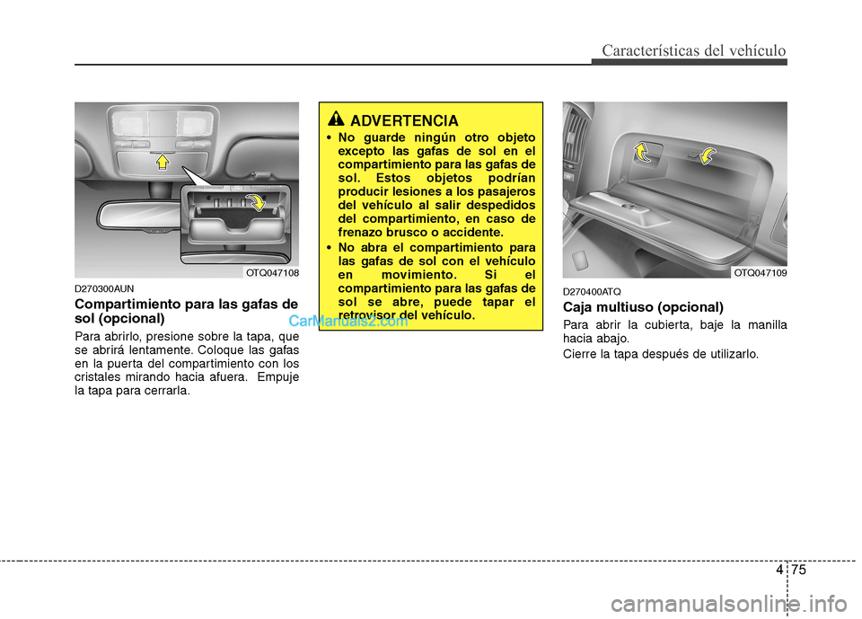 Hyundai H-1 (Grand Starex) 2010  Manual del propietario (in Spanish) 475
Características del vehículo
D270300AUN 
Compartimiento para las gafas de sol (opcional) 
Para abrirlo, presione sobre la tapa, que 
se abrirá lentamente. Coloque las gafas
en la puerta del com
