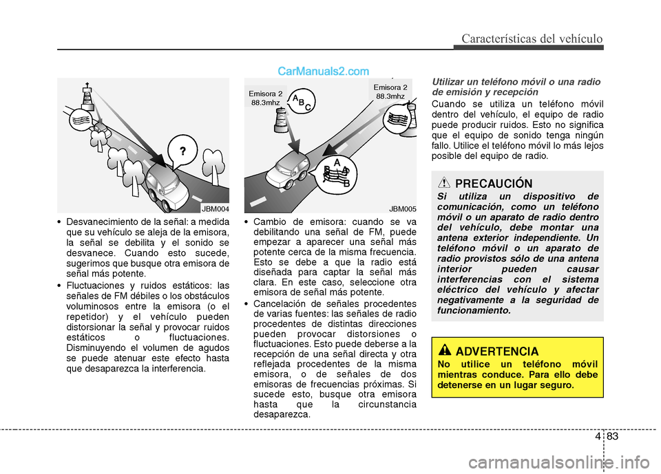 Hyundai H-1 (Grand Starex) 2010  Manual del propietario (in Spanish) 483
Características del vehículo
 Desvanecimiento de la señal: a medidaque su vehículo se aleja de la emisora, la señal se debilita y el sonido se
desvanece. Cuando esto sucede,
sugerimos que bus