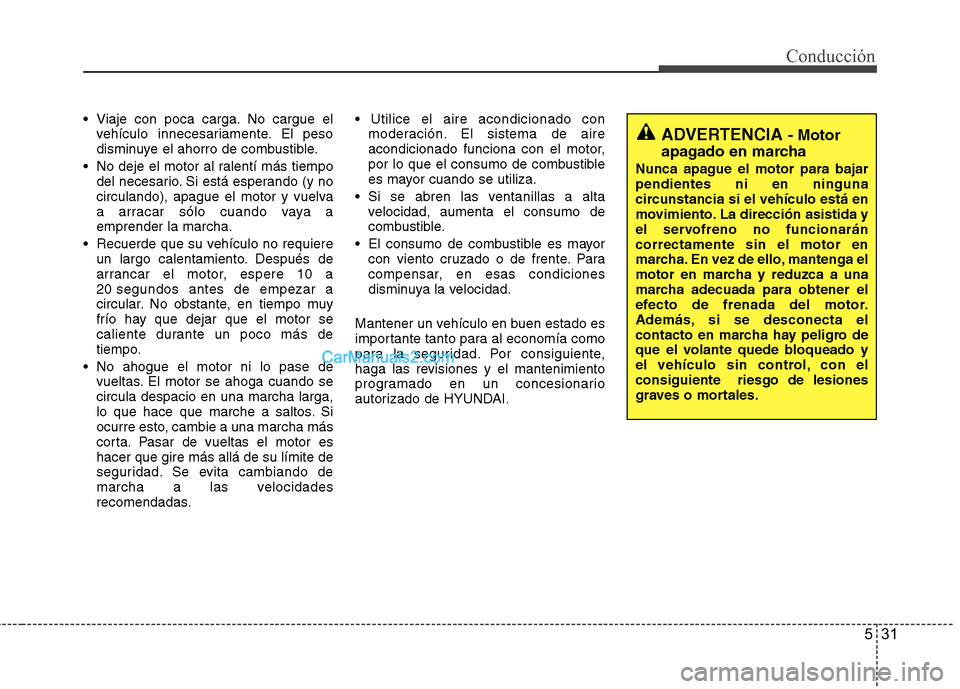 Hyundai H-1 (Grand Starex) 2010  Manual del propietario (in Spanish) 531
Conducción
 Viaje con poca carga. No cargue elvehículo innecesariamente. El peso 
disminuye el ahorro de combustible.
 No deje el motor al ralentí más tiempo del necesario. Si está esperando 