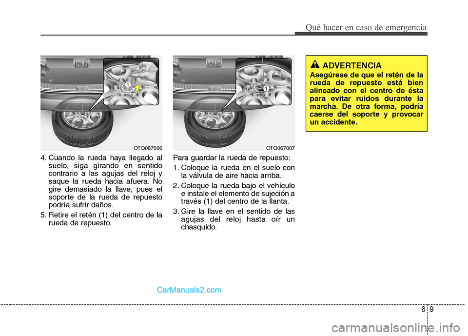 Hyundai H-1 (Grand Starex) 2010  Manual del propietario (in Spanish) 69
Qué hacer en caso de emergencia
4. Cuando la rueda haya llegado alsuelo, siga girando en sentido 
contrario a las agujas del reloj y
saque la rueda hacia afuera. No
gire demasiado la llave, pues e