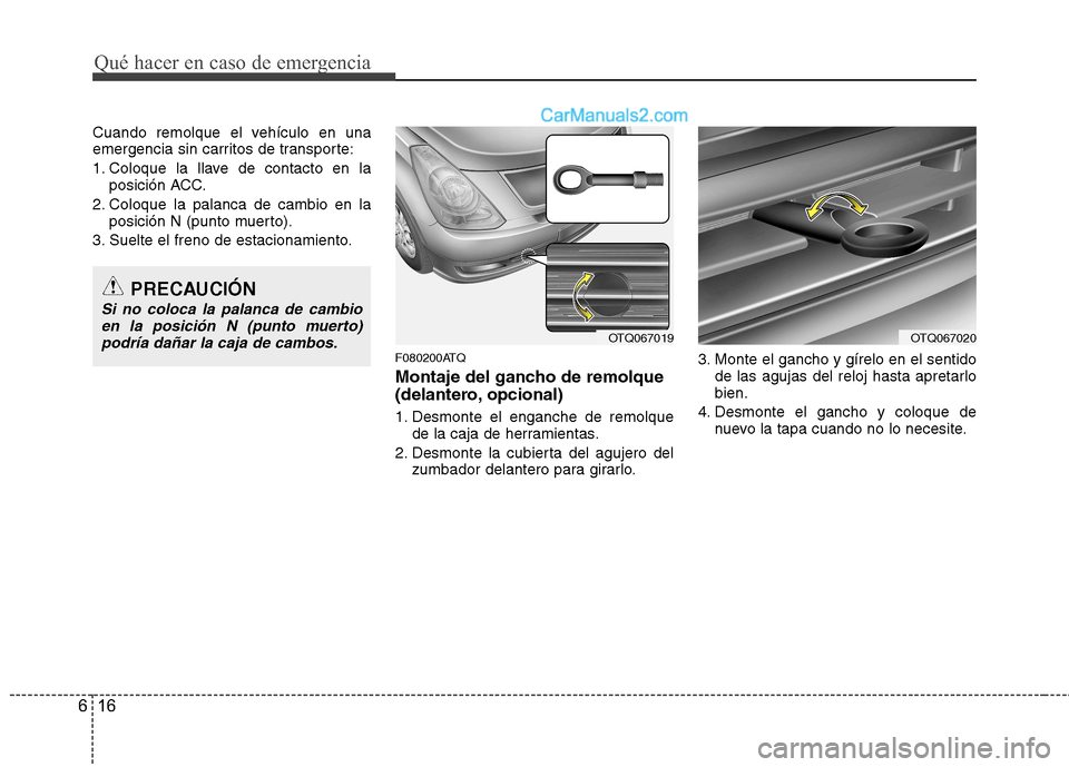Hyundai H-1 (Grand Starex) 2010  Manual del propietario (in Spanish) Qué hacer en caso de emergencia
16
6
Cuando remolque el vehículo en una 
emergencia sin carritos de transporte: 
1. Coloque la llave de contacto en la
posición ACC.
2. Coloque la palanca de cambio 