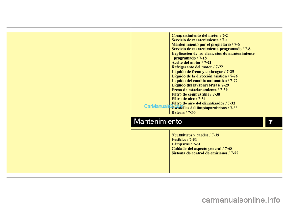 Hyundai H-1 (Grand Starex) 2010  Manual del propietario (in Spanish) 7
Compartimiento del motor / 7-2 
Servicio de mantenimiento / 7-4
Mantenimiento por el propietario / 7-6
Servicio de mantenimiento programado / 7-8
Explicación de los elementos de mantenimiento progr