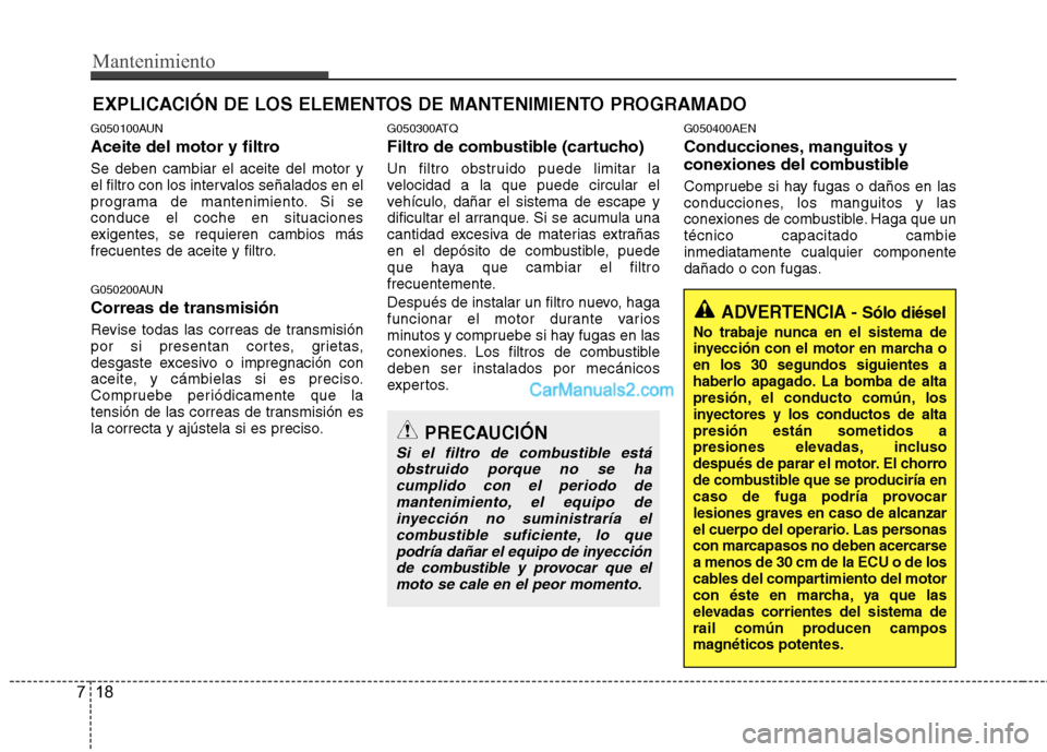 Hyundai H-1 (Grand Starex) 2010 Manual del propietario (in Spanish) Mantenimiento
18
7
EXPLICACIÓN DE LOS ELEMENTOS DE MANTENIMIENTO PROGRAMADO
G050100AUN
Aceite del motor y filtro Se deben cambiar el aceite del motor y
el filtro con los intervalos señalados en el Hyundai H-1 (Grand Starex) 2010 Manual del propietario (in Spanish) Mantenimiento
18
7
EXPLICACIÓN DE LOS ELEMENTOS DE MANTENIMIENTO PROGRAMADO
G050100AUN
Aceite del motor y filtro Se deben cambiar el aceite del motor y
el filtro con los intervalos señalados en el