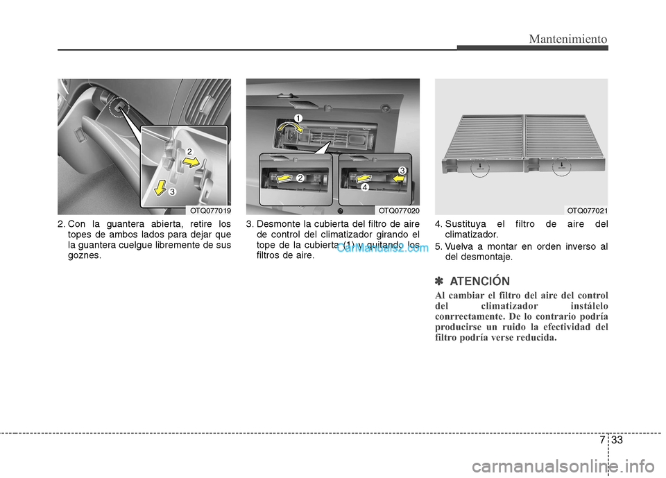Hyundai H-1 (Grand Starex) 2010  Manual del propietario (in Spanish) 733
Mantenimiento
2. Con la guantera abierta, retire lostopes de ambos lados para dejar que 
la guantera cuelgue libremente de sus
goznes. 3. Desmonte la cubierta del filtro de aire
de control del cli