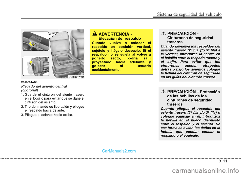 Hyundai H-1 (Grand Starex) 2010 Manual del propietario (in Spanish) 311
Sistema de seguridad del vehículo
C010304ATQ
Plegado del asiento central(opcional)
1. Guarde el cinturón del siento trasero en el bosillo para evitar que se dañe el
cinturón del asiento.
2. T Hyundai H-1 (Grand Starex) 2010 Manual del propietario (in Spanish) 311
Sistema de seguridad del vehículo
C010304ATQ
Plegado del asiento central(opcional)
1. Guarde el cinturón del siento trasero en el bosillo para evitar que se dañe el
cinturón del asiento.
2. T