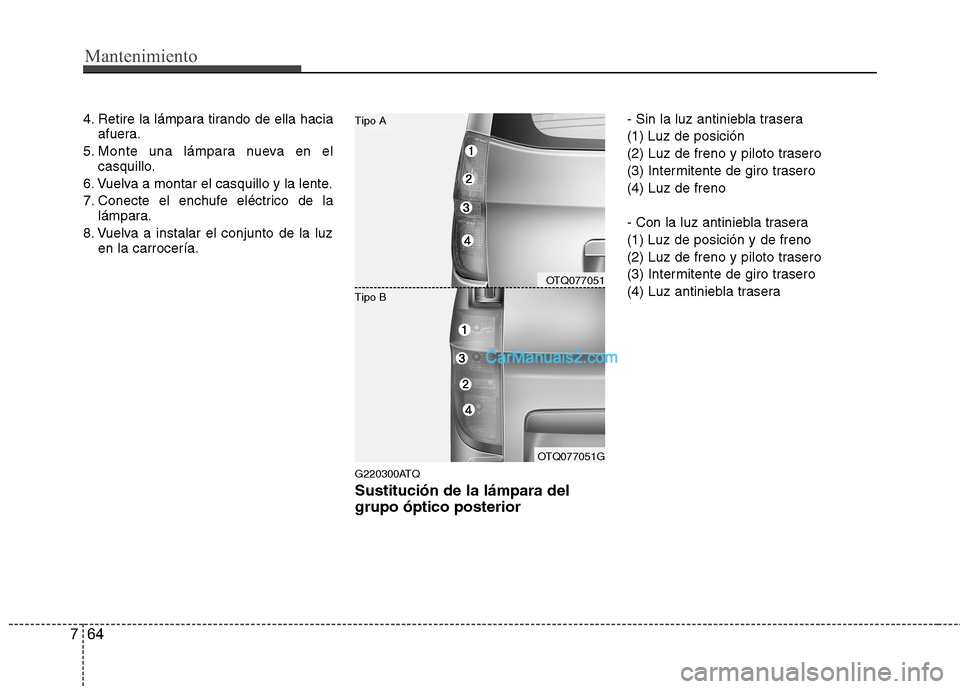 Hyundai H-1 (Grand Starex) 2010  Manual del propietario (in Spanish) Mantenimiento
64
7
4. Retire la lámpara tirando de ella hacia
afuera.
5. Monte una lámpara nueva en el casquillo.
6. Vuelva a montar el casquillo y la lente. 
7. Conecte el enchufe eléctrico de la 