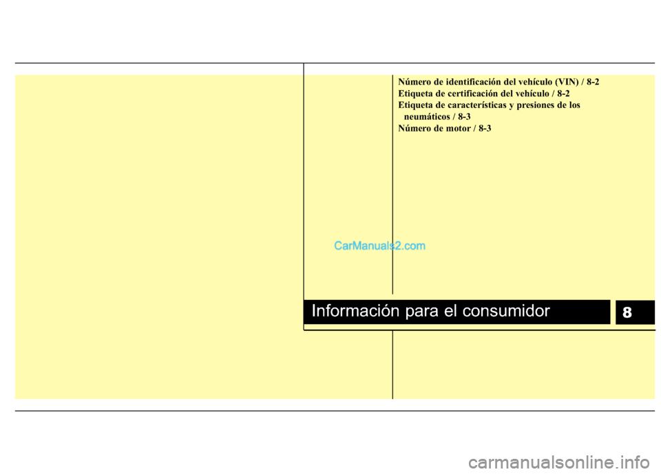 Hyundai H-1 (Grand Starex) 2010  Manual del propietario (in Spanish) 8
Número de identificación del vehículo (VIN) / 8-2 
Etiqueta de certificación del vehículo / 8-2
Etiqueta de características y presiones de losneumáticos / 8-3
Número de motor / 8-3
Informaci