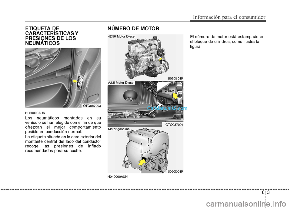 Hyundai H-1 (Grand Starex) 2010  Manual del propietario (in Spanish) 83
Información para el consumidor
ETIQUETA DE 
CARACTERÍSTICAS YPRESIONES DE LOSNEUMÁTICOS 
H030000AUN Los neumáticos montados en su 
vehículo se han elegido con el fin de que
ofrezcan el mejor c