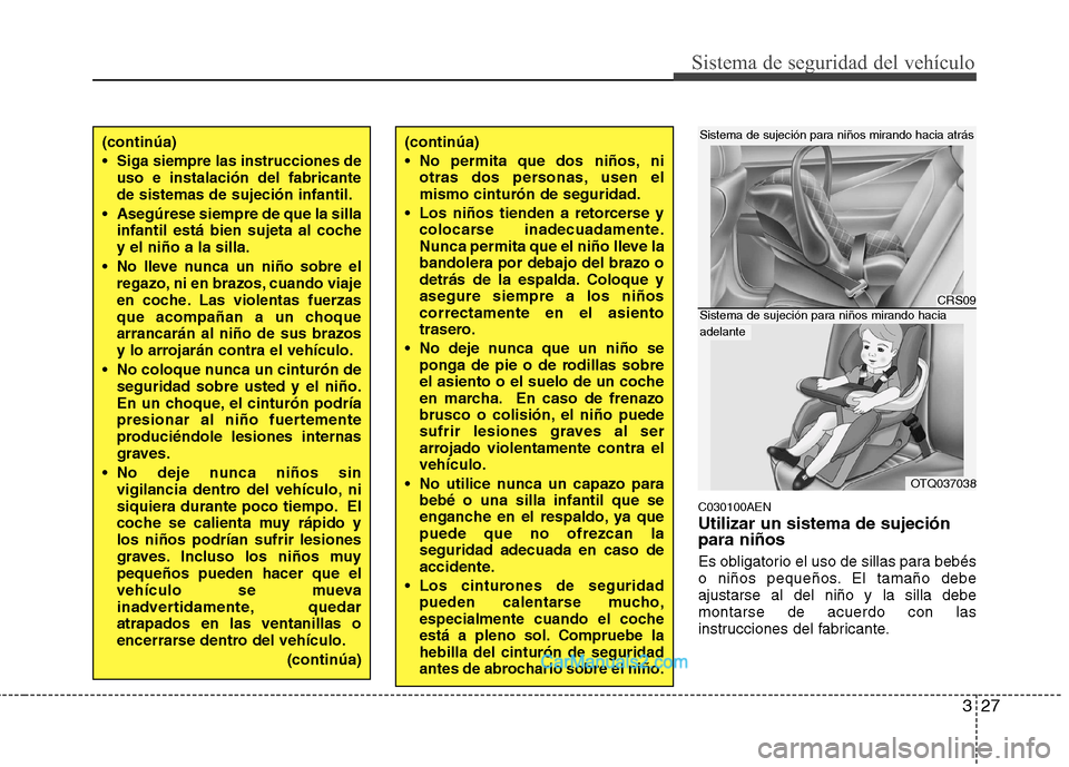 Hyundai H-1 (Grand Starex) 2010 Manual del propietario (in Spanish) 327
Sistema de seguridad del vehículo
C030100AEN Utilizar un sistema de sujeción para niños
Es obligatorio el uso de sillas para bebés
o niños pequeños. El tamaño debeajustarse al del niño y Hyundai H-1 (Grand Starex) 2010 Manual del propietario (in Spanish) 327
Sistema de seguridad del vehículo
C030100AEN Utilizar un sistema de sujeción para niños
Es obligatorio el uso de sillas para bebés
o niños pequeños. El tamaño debeajustarse al del niño y