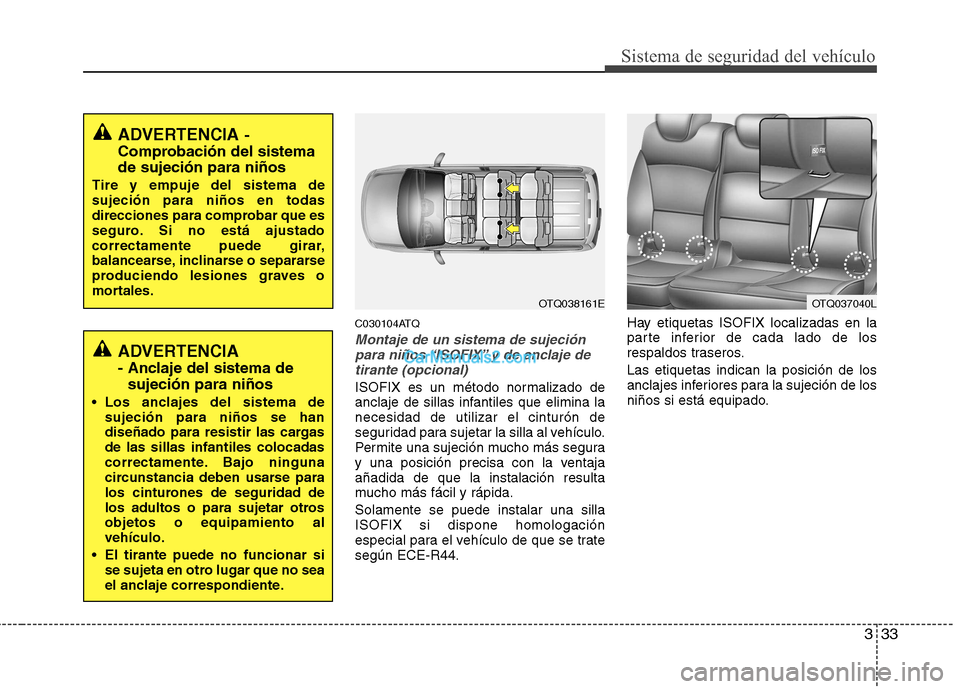 Hyundai H-1 (Grand Starex) 2010 Manual del propietario (in Spanish) 333
Sistema de seguridad del vehículo
C030104ATQ
Montaje de un sistema de sujeciónpara niños “ISOFIX” y de anclaje de tirante (opcional)
ISOFIX es un método normalizado de
anclaje de sillas i Hyundai H-1 (Grand Starex) 2010 Manual del propietario (in Spanish) 333
Sistema de seguridad del vehículo
C030104ATQ
Montaje de un sistema de sujeciónpara niños “ISOFIX” y de anclaje de tirante (opcional)
ISOFIX es un método normalizado de
anclaje de sillas i