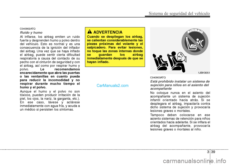 Hyundai H-1 (Grand Starex) 2010 Manual del propietario (in Spanish) 339
Sistema de seguridad del vehículo
C040902ATQ
Ruido y humo
Al inflarse, los airbag emiten un ruido
fuerte y desprenden humo y polvo dentro
del vehículo. Esto es normal y es unaconsecuencia de la Hyundai H-1 (Grand Starex) 2010 Manual del propietario (in Spanish) 339
Sistema de seguridad del vehículo
C040902ATQ
Ruido y humo
Al inflarse, los airbag emiten un ruido
fuerte y desprenden humo y polvo dentro
del vehículo. Esto es normal y es unaconsecuencia de la